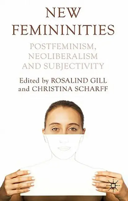 New Femininities: Postfeminism, Neoliberalism and Subjectivity by R. Gill