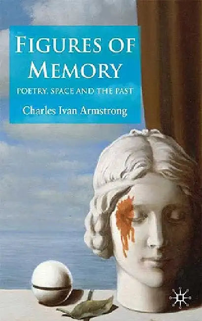 Figures of Memory: Poetry, Space, and the Past by C. Armstrong