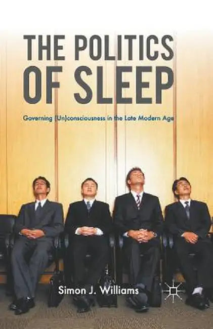 The Politics of Sleep: Governing (Un)Consciousness in the Late Modern Age by S. Williams