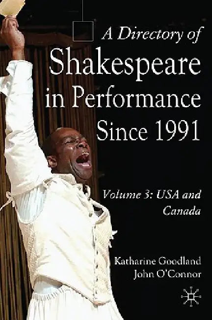 A Directory of Shakespeare in Performance Since 1991: Volume 3, USA and Canada by J. O'Connor, K. Goodland