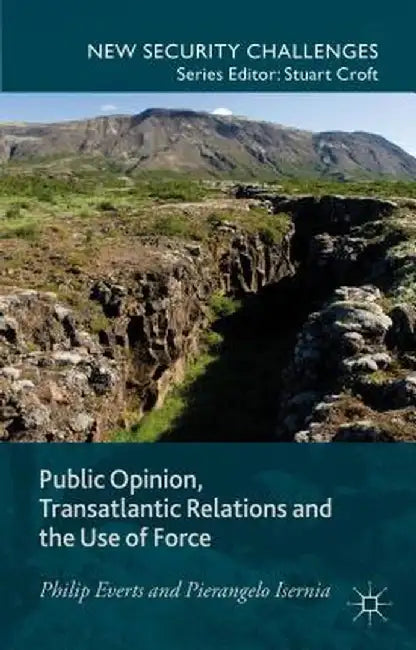 Public Opinion, Transatlantic Relations and the Use of Force by P. Everts