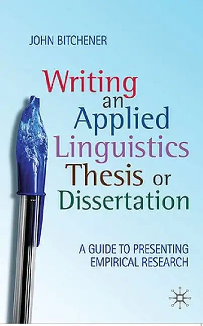 Writing an Applied Linguistics Thesis or Dissertation: A Guide to Presenting Empirical Research by John Bitchener