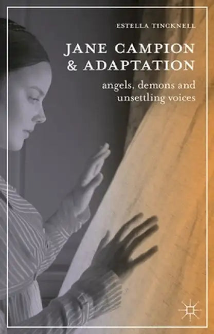 Jane Campion and Adaptation: Angels, Demons and Unsettling Voices by Estella Tincknell
