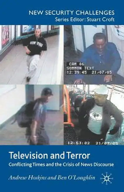 Television and Terror: Conflicting Times and the Crisis of News Discourse by A. Hoskins