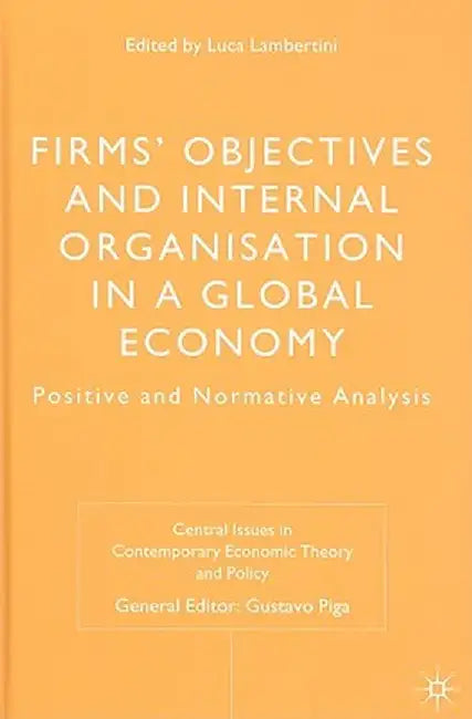 Firms' Objectives and Internal Organisation in a Global Economy: Positive and Normative Analysis by L. Lambertini