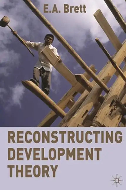 Reconstructing Development Theory: International Inequality, Institutional Reform and Social Emancipation by E. a. Brett