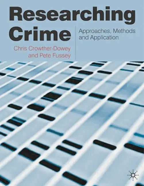 Researching Crime: Approaches, Methods and Application by Chris Crowther-Dowey