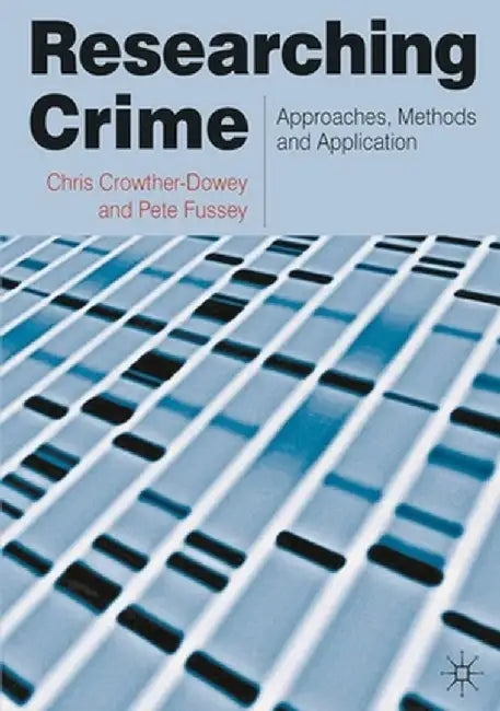 Researching Crime: Approaches, Methods and Application by Chris Crowther-Dowey