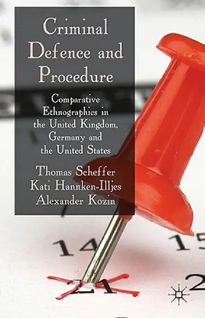 Criminal Defence and Procedure: Comparative Ethnographies in the United Kingdom, Germany, and the United States by T. Scheffer