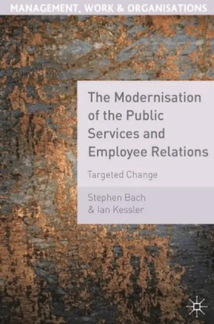 The Modernisation of the Public Services and Employee Relations: Targeted Change by Stephen Bach