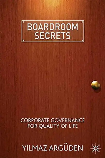 Boardroom Secrets: Corporate Governance for Quality of Life by Y. Argüden