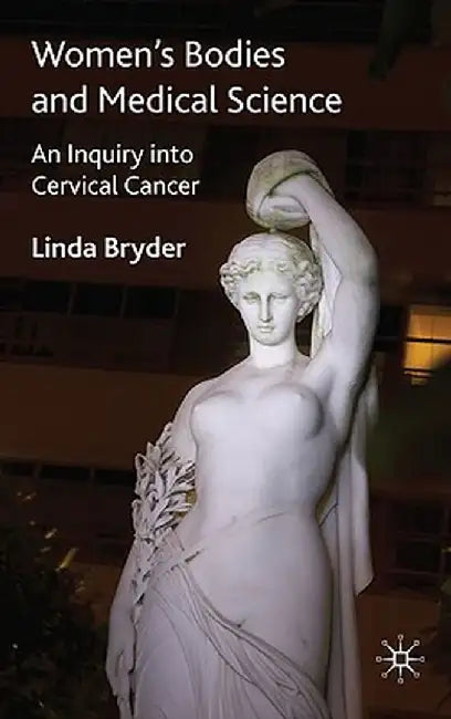 Women's Bodies and Medical Science: An Inquiry Into Cervical Cancer by L. Bryder