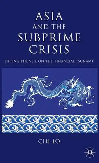 Asia and the Subprime Crisis: Lifting the Veil on the 'financial Tsunami' by C. Lo