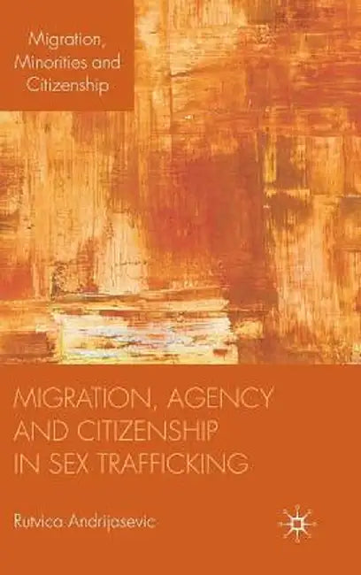 Migration, Agency and Citizenship in Sex Trafficking by R. Andrijasevic