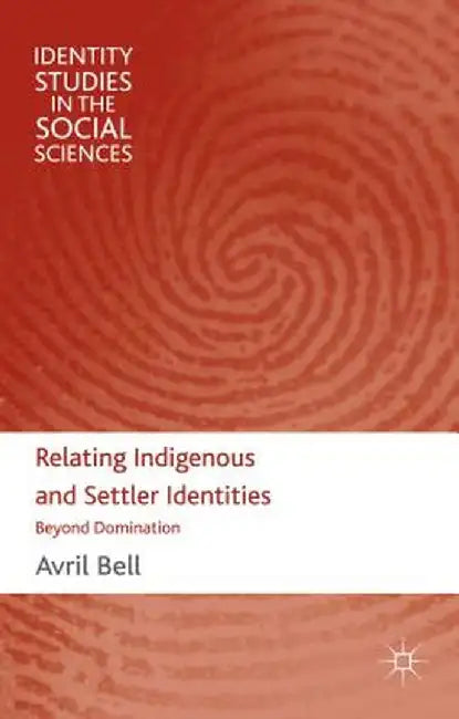 Relating Indigenous and Settler Identities: Beyond Domination by A. Bell