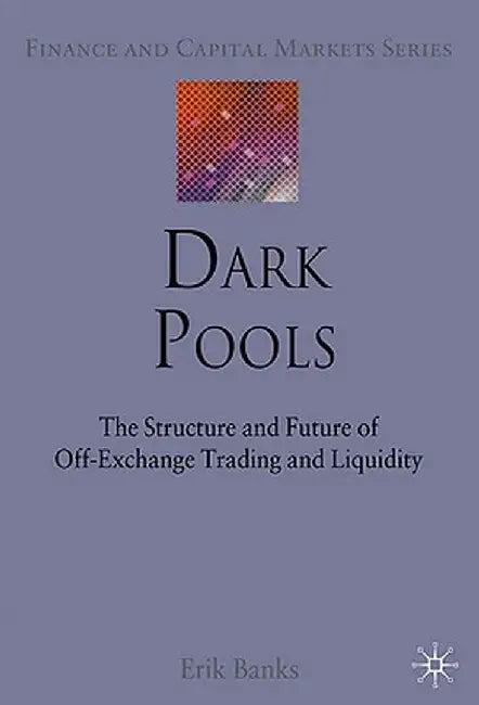 Dark Pools: The Structure and Future of Off-Exchange Trading and Liquidity by E. Banks
