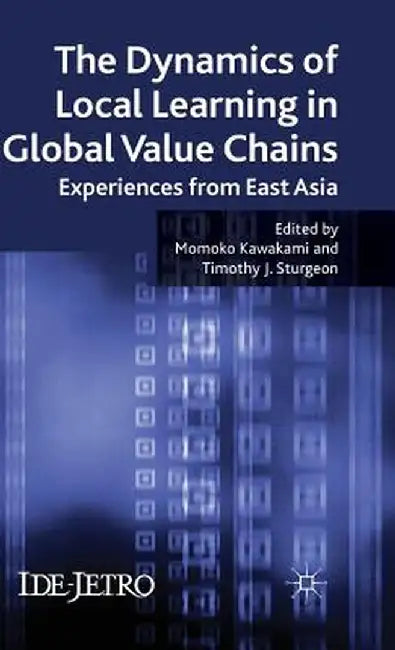 The Dynamics of Local Learning in Global Value Chains: Experiences from East Asia by M. Kawakami