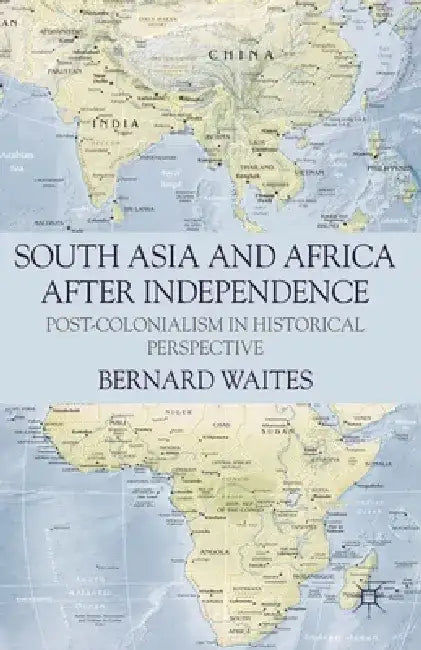 South Asia and Africa After Independence: Post-Colonialism in Historical Perspective by Bernard Waites