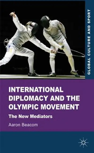 International Diplomacy and the Olympic Movement: The New Mediators by Aaron Beacom