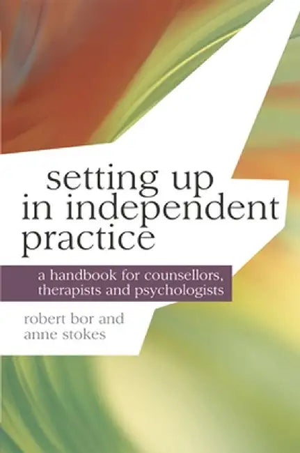 Setting Up in Independent Practice: A Handbook for Counsellors, Therapists and Psychologists by Robert Bor