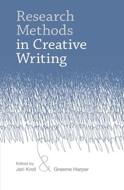 Research Methods in Creative Writing by Jeri Kroll
