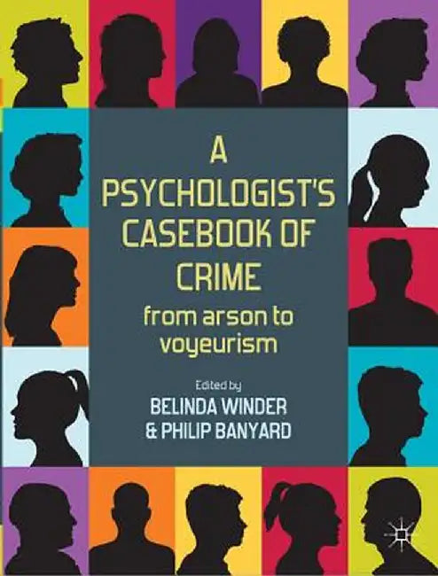 A Psychologist's Casebook of Crime: From Arson to Voyeurism by Belinda Winder