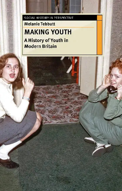 Making Youth: A History of Youth in Modern Britain by Melanie Tebbutt