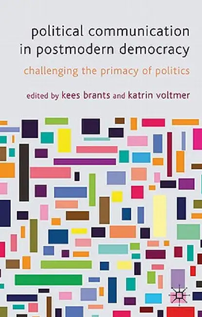 Political Communication in Postmodern Democracy: Challenging the Primacy of Politics by K. Brants