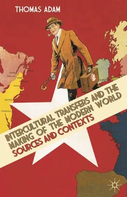 Intercultural Transfers and the Making of the Modern World, 1800-2000: Sources and Contexts by Thomas Adam
