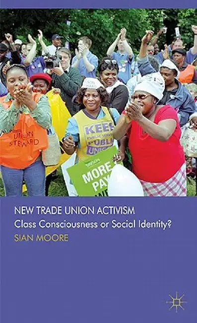 New Trade Union Activism: Class Consciousness or Social Identity? by S. Moore