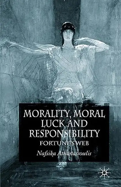 Morality, Moral Luck and Responsibility: Fortune's Web by N. Athanassoulis