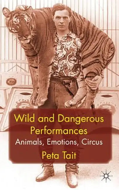 Wild and Dangerous Performances: Animals, Emotions, Circus by P. Tait