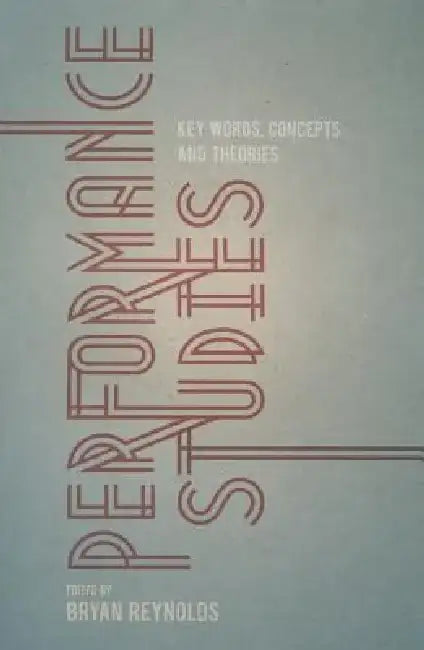 Performance Studies: Key Words, Concepts and Theories by Bryan Reynolds