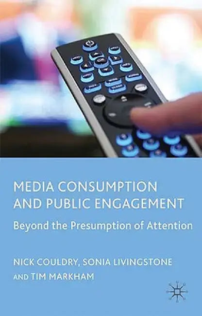 Media Consumption and Public Engagement: Beyond the Presumption of Attention by N. Couldry