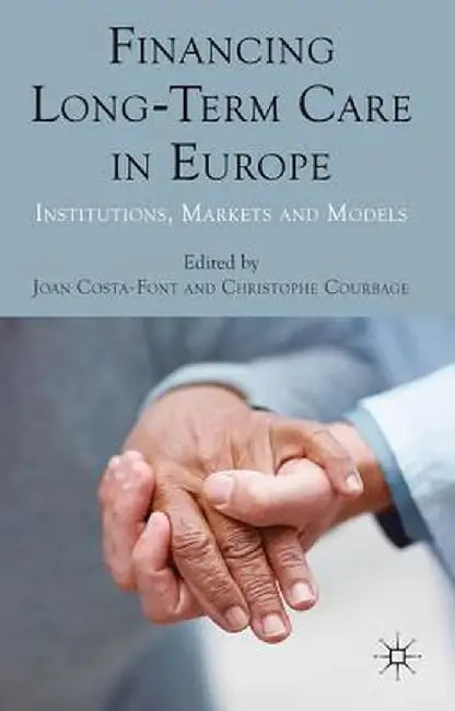 Financing Long-Term Care in Europe: Institutions, Markets and Models by J. Costa-Font