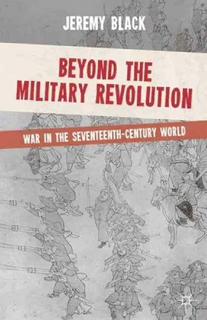 Beyond the Military Revolution: War in the Seventeenth-Century World by Jeremy Black