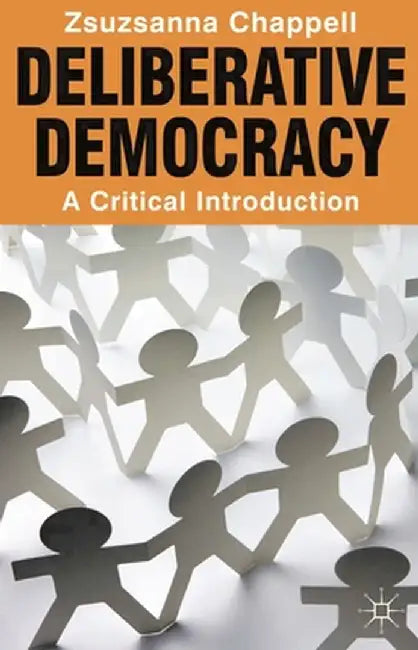 Deliberative Democracy: A Critical Introduction by Zsuzsanna Chappell