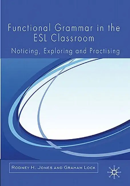 Functional Grammar in the ESL Classroom: Noticing, Exploring and Practicing by R. Jones