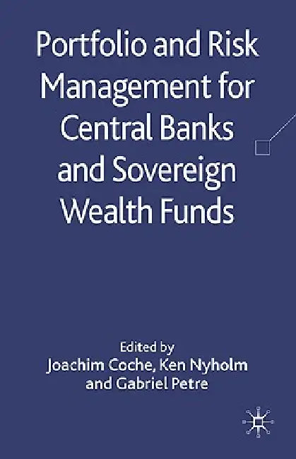 Portfolio and Risk Management for Central Banks and Sovereign Wealth Funds by Joachim Coche, Ken Nyholm, Gabriel Petre