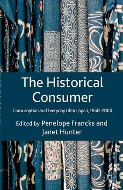 The Historical Consumer: Consumption and Everyday Life in Japan, 1850-2000 by Penelope Francks