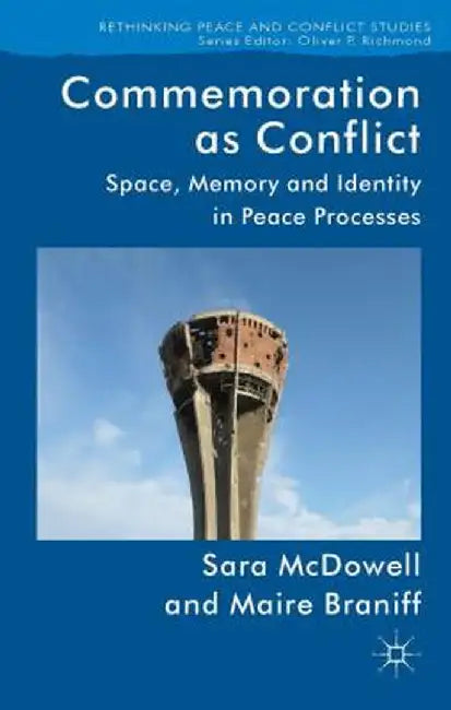 Commemoration as Conflict: Space, Memory and Identity in Peace Processes by S. McDowell