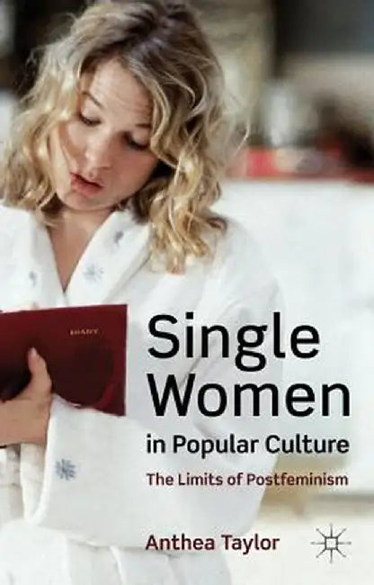 Single Women in Popular Culture: The Limits of Postfeminism by A. Taylor