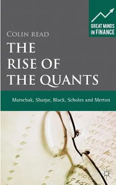 The Rise of the Quants: Marschak, Sharpe, Black, Scholes and Merton by C. Read