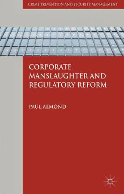 Corporate Manslaughter and Regulatory Reform by P. Almond