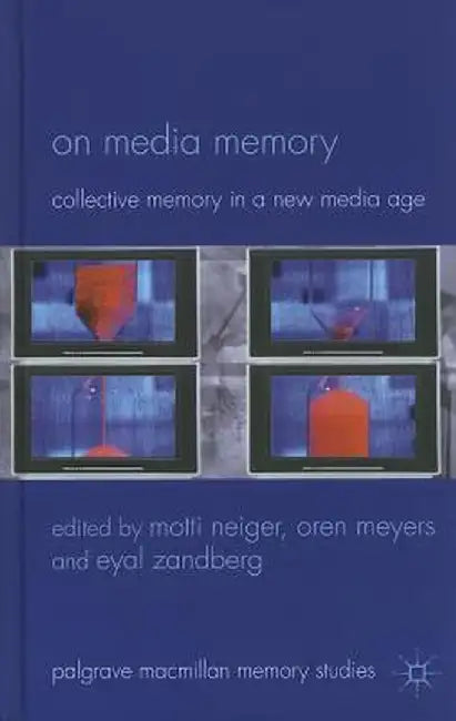 On Media Memory: Collective Memory in a New Media Age by M. Neiger