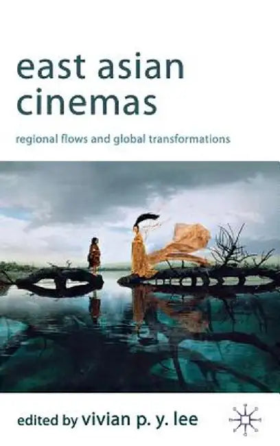 East Asian Cinemas: Regional Flows and Global Transformations by V. Lee