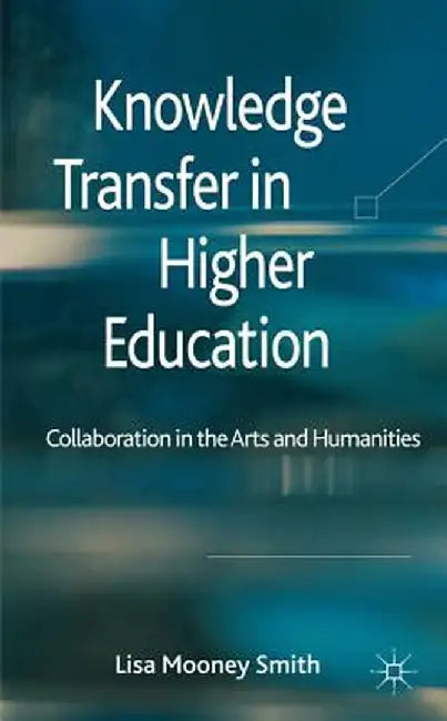 Knowledge Transfer in Higher Education: Collaboration in the Arts and Humanities by Kenneth A. Loparo