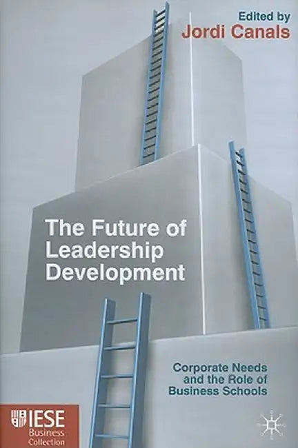 The Future of Leadership Development: Corporate Needs and the Role of Business Schools by J. Canals