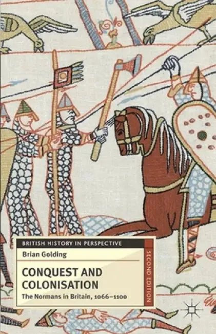 Conquest and Colonisation: The Normans in Britain, 1066-1100 by B. Golding