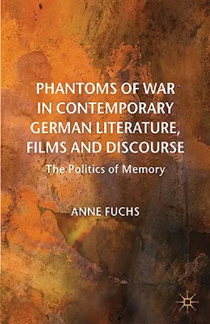 Phantoms of War in Contemporary German Literature, Films and Discourse: The Politics of Memory by A. Fuchs